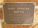 
Mary Spencer WATTS,
died 21 Oct 2003 aged 84 years;
Bribie Island Memorial Gardens, Caboolture Shire
