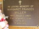 
Margaret Frances MILLER,
died 31 Jan 1996 aged 78 years;
Bribie Island Memorial Gardens, Caboolture Shire
