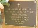 
Herbert Edward (Ted) MCNAMARA,
died 16 Aug 1996 aged 77 years;
Bribie Island Memorial Gardens, Caboolture Shire
