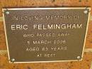 
Eric Felmingham,
died 5 March 2006 aged 83 years;
Bribie Island Memorial Gardens, Caboolture Shire
