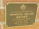 
Raymond Walter BAINES,
died 5 April 2003 aged 80 years;
Bribie Island Memorial Gardens, Caboolture Shire

