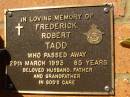 
Frederick Robert TADD,
died 29 March 1993 aged 85 years,
husband father grandfather;
Bribie Island Memorial Gardens, Caboolture Shire
