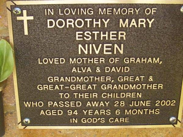 Dorothy Mary Esther NIVEN,  | mother of Graham, Alva & David,  | grandmother, great- & great-great- grandmother,  | died 28 June 2002 aged 94 years 6 months;  | Bribie Island Memorial Gardens, Caboolture Shire  | 