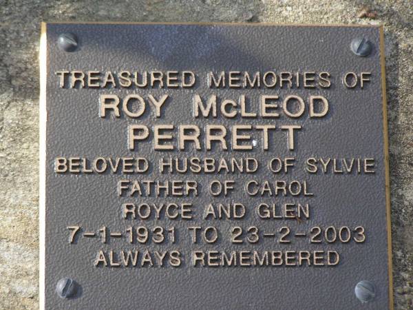 Roy McLeod PERRETT,  | husband of Sylvie,  | father of Carol, Royce & Glen,  | 7-1-1931 - 23-2-2003;  | Brookfield Cemetery, Brisbane  | 