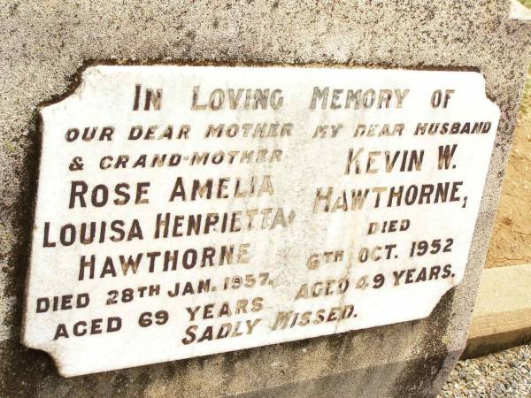 Rose Amelia Louisa Henrietta HAWTHORNE,  | mother grand-mother,  | died 28 Jan 1957 aged 69 years;  | Kevin W. HAWTHORNE,  | husband,  | died 6 Oct 1952 aged 49 years;  | Jandowae Cemetery, Wambo Shire  | 