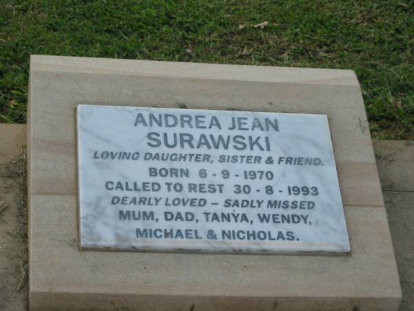 Andrea Jean SURAWSKI  | b: 6 Sep 1970, d: 30 Aug 1993  | (daughter, sister and friend to mum, dad, Tanya, Wendy, Michael and Nicholas)  | Kalbar Catholic Cemetery, Boonah Shire  | 