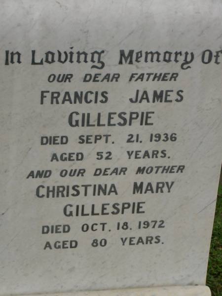 Francis James GILLESPIE,  | father,  | died 21 Sept 1936 aged 52 years;  | Christina Mary GILLESPIE,  | mother,  | died 18 Oct 1972 aged 80 years;  | Killarney cemetery, Warwick Shire  | 