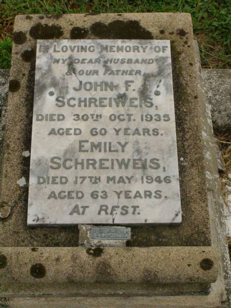John F. SCHREIWEIS,  | husband father,  | died 30 Oct 1935 aged 60 years;  | Emily SCHREIWEIS,  | died 17 May 1946 aged 63 years;  | Killarney cemetery, Warwick Shire  | 
