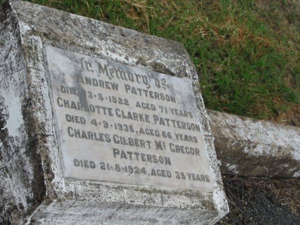 Andrew PATTERSON,  | died 13-5-1922 aged 71 years;  | Charlotte Clarke PATTERSON,  | died 4-9-1935 aged 66 years;  | Charles Gilbert McGregor PATTERSON,  | died 21-8-1924 aged 35 years;  | Killarney cemetery, Warwick Shire  | 