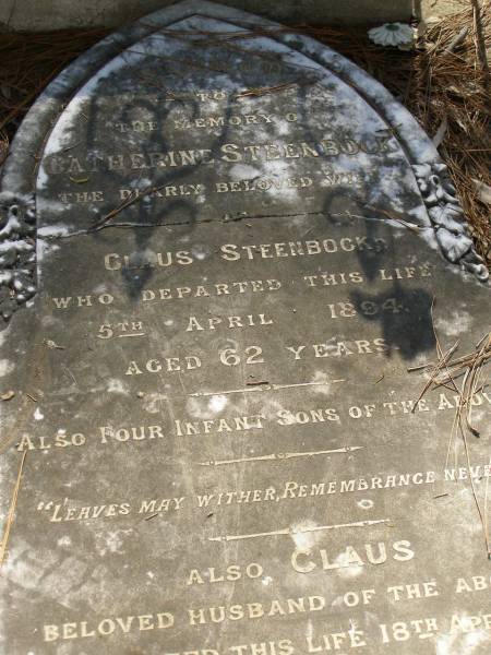 Catherine STEENBOCK,  | wife of Claus STEENBOCK,  | died 5 April 1894 aged 62 years;  | 4 infant sons;  | Claus,  | husband,  | died 18 April 1920 aged 80 years;  | Lawnton cemetery, Pine Rivers Shire  | 