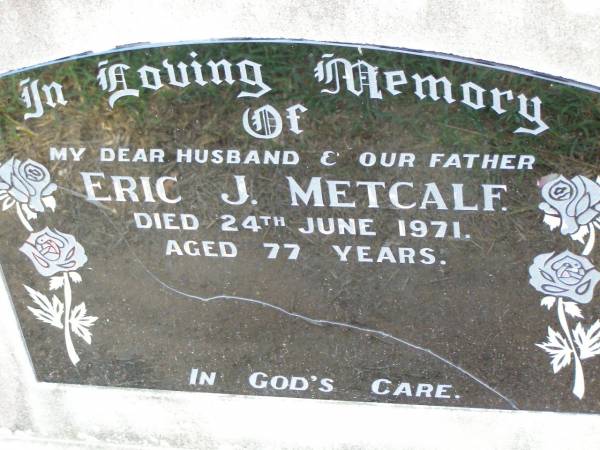 Eric J. METCALF, husband father,  | died 24 June 1971 aged 77 years;  | Ma Ma Creek Anglican Cemetery, Gatton shire  | 