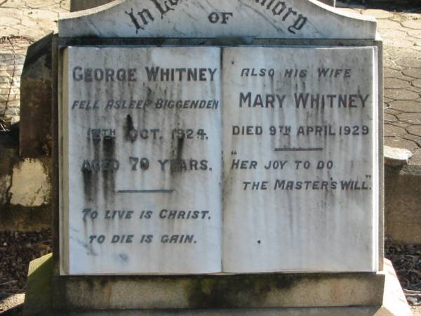 George WHITNEY,  | died Biggenden 12 Oct 1924 aged 79 years;  | Mary WHITNEY, wife,  | died 9 April 1929;  | Woodford Cemetery, Caboolture  | 
