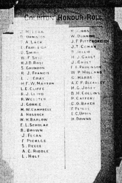 Colinton Honour Roll  |   | J McLean  | O Ormiston  | T A Lack  | L Fair..gh  | D Smith  | W ? Se?  | H J D Rose  | S Grundon  | R J Francis  | L Gray  | H F W Manson  | L E Cliffe  | A J Lloyd  | R Webster  | J Corrie  | M W Campbell  | A Horrock  | W H Barlow  | E L Scholar  | R Brown  | J Fecan  | F Pickles  | S Reece  | A C Riddle  | L Holt  | M Gibbs  | W Dumming  | J F Pittendreich  | J T Cohan  | D Jellie  | H J Cault  | F F Parkinson  | W P Holland  | C Haros  | A C P Bleakley  | H C Josey  | B H Collins  | P Caffery  | C O Baker  | F Peters  | E C Upton  | H Downs  |   | Colinton War Memorial  | 