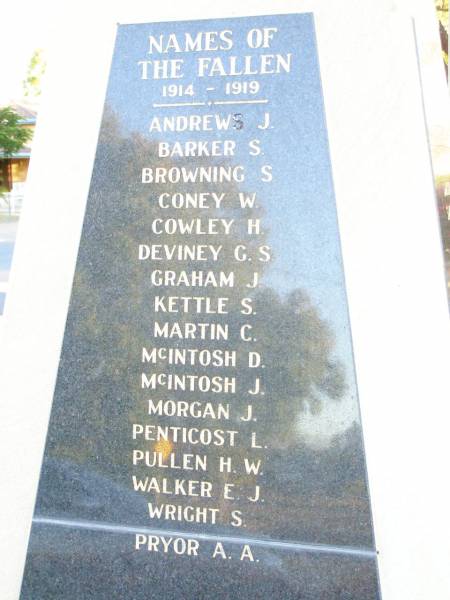 Names of the Fallen  | 1914 - 1919  | Andrews J  | Barker S  | Browning S  | Coney W  | Cowley H  | Deviney G S  | Graham J  | Kettle S  | Martin C  | McIntosh D  | McIntosh J  | Morgan J  | Penticost L  | Pullen H W  | Walker E J  | Wright S  | Pryor A A  |   | Helidon War Memorial  |   | 
