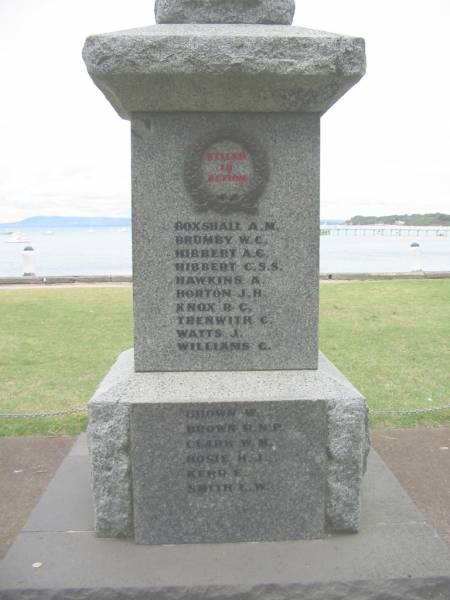 Killed in action  |   | Boxshall A M  | Brumby W C  | Hibbert A C  | Hibbert C S S  | Hawkins A  | Horton J H  | Knox R C  | Trenwith C  | Watts J  | Williams C  |   | Brown W  | Brown R N P  | Clark W M  | Hosie H J  | Kerr E  | Smith L W  |   | Sorrento War Memorial, Victoria  | 