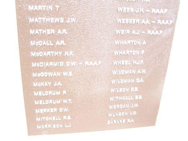 In memory of those who served 1939 - 1945  |   | IVERSON K J H  | JEITZ E A  | KRATZMAN A  | LAMBLEY G  | LANE T D  | MAGUIRE H J  | MAGUIRE  J M  | MAINE H D  | MANTEIT G A  | MARTIN J W  | MARTIN T  | MATTHEWS J W  | MATHER A R  | McCALL A R  | McCARTHY N K  | McDIARMID D W  | McGOWAN W E  | McKAY J A  | MELDRUM W T  | MERKER G W  | MITCHELL R S  | MORRISON L J  |   | MUHLING K T  | PERSSE G W  | RUSSELL D A  | RYAN A R  | SCHLOSS B J  | SCHRECK A M  | SCHRECK W N  | TEAGUE J  | VALLER F E  | WEBB J H  | WEBBER A A  | WEIR A J  | WHARTON A  | WHARTON F  | WHEEL H J R  | WILDMAN A W  | WILDMAN G A  | WILSON C B  | WITHNALL E S  | WORGAN J W  | WUNSCH V O  | ZARNKE R A  |   | War Memorial Hall Warra, Wambo Shire  | 