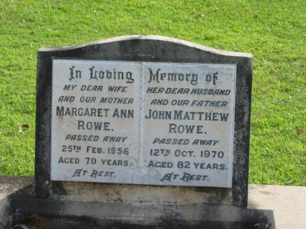 Margaret Ann ROWE  | 25 Feb 1956  | aged 70  |   | John Matthew ROWE  | 12 Oct 1970  | aged 82  |   | Albany Creek Cemetery, Pine Rivers  |   | 