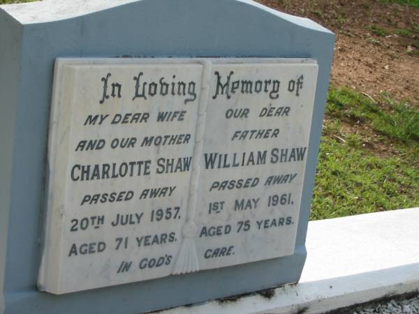 Charlotte SHAW  | 20 Jul 1957  | aged 71  |   | William SHAW  | 1 May 1961  | aged 75  |   | Albany Creek Cemetery, Pine Rivers  |   | 