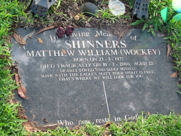Matthew William (Wockey) SHINNERS  | B: 23 Mar 1977  | D: 10 Mar 2000  | aged 22  |   | Albany Creek Cemetery, Pine Rivers  |   | 