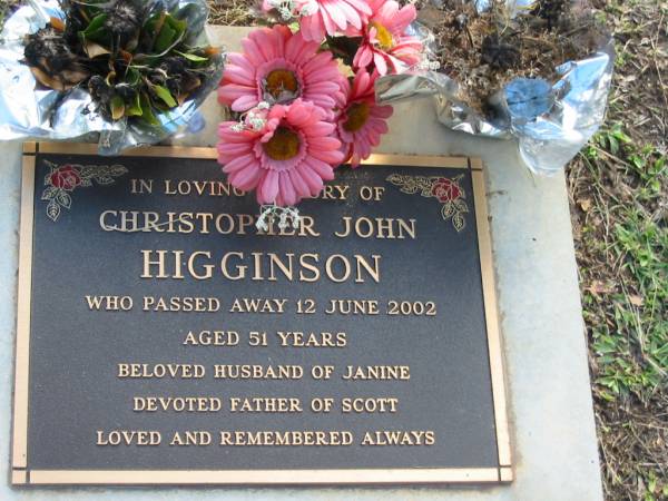 Christopher John HIGGINSON  | 12 Jun 2002  | aged 51  | husband of Janine  | father of Scott  |   | Albany Creek Cemetery, Pine Rivers  |   | 