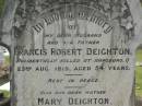 Francis Robert DEIGHTON, husband father, accidentally killed Hapsburg Q 23 Aug 1915 aged 54 years; Mary DEIGHTON, mother, died 30 Aug 1929 aged 64 years; Appletree Creek cemetery, Isis Shire 