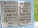 
Margaret THOMPSON,
wife mother,
died 5 May 1941 aged 77 years;
John THOMPSON,
father,
died 29 June 1948 aged 96 years;
George THOMPSON,
died 5-1-82 aged 85 years;
Appletree Creek cemetery, Isis Shire
