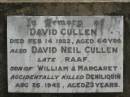 
David CULLEN,
died 14 Feb 1922 aged 64 years;
David Neil CULLEN,
son of William & Margaret,
accidentally killed Deniliquin
26 Aug 1942 aged 23 years;
Appletree Creek cemetery, Isis Shire
