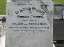 
Gordon Thorpe,
only son of William & Theresa BUSS,
died 17 Aug 1928 aged 17 years 5 months;
William Thorpe BUSS,
died 12 Dec 1971 aged 92 years;
Theresa BUSS,
died 2 Aug 1971 aged 88 years;
Lorna Alice BUSS,
daughter,
died 20 Feb 1982;
Appletree Creek cemetery, Isis Shire
