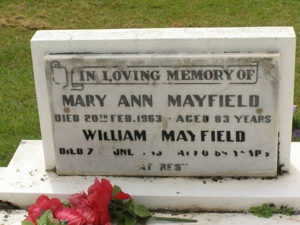 Mary Ann MAYFIELD,  | died 20 Feb 1963 aged 83 years;  | William MAYFIELD,  | died 7 June 1865 aged 89 years;  | Research Contact: Marlene Wilson marlenejoan@bigpond.com  | William Mayfield born c Aug 1875 in England, died 7 Jun 1965, aged aprox 89 y  | Appletree Creek cemetery, Isis Shire  | 
