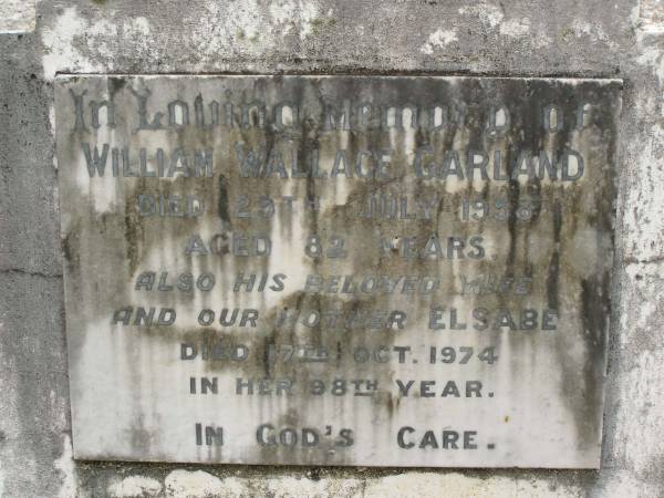 William Wallace GARLAND,  | died 29 July 1958 aged 82 years;  | Elsabe,  | wife mother,  | died 17 Oct 1974 in 98th year;  | Appletree Creek cemetery, Isis Shire  | 