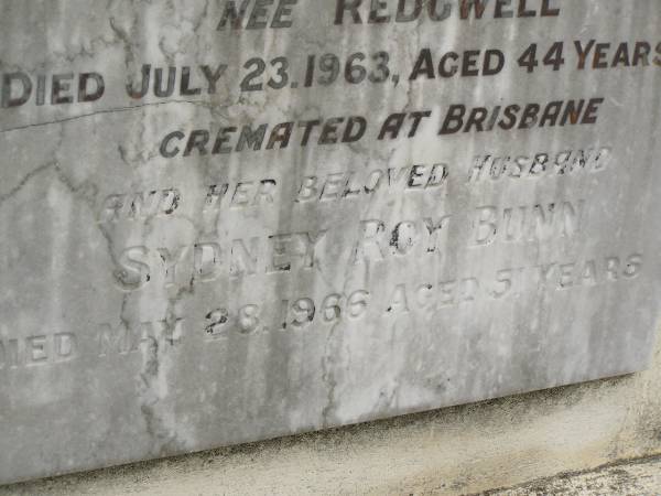Phylis BUNN,  | mother,  | died 3 March 1930;  | Stanley BUNN,  | died 21 Feb 1932;  | Alexander Edward BUNN,  | died 29 April 1941;  | Robert BUNN,  | died 24 April 1949;  | Hazel Jean BUNN nee REDGWELL,  | wife,  | died 23 July 1963 aged 44 years,  | cremated Brisbane;  | Sydney Roy BUNN,  | husband,  | died 28 May 1966 aged 51 years;  | Appletree Creek cemetery, Isis Shire  | 