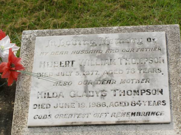 Hubert William THOMPSON,  | husband father,  | died 5 July 1977 aged 78 years;  | Hilda Gladys THOMPSON,  | mother,  | died 19 June 1986 aged 84 years;  | Appletree Creek cemetery, Isis Shire  |   | 