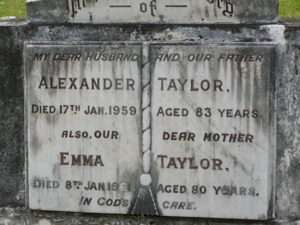 Alexander TAYLOR,  | husband father,  | died 17 Jan 1959 aged 83 years;  | Emma TAYLOR,  | mother,  | died 8 Jan 1961 aged 80 years;  | Appletree Creek cemetery, Isis Shire  | 