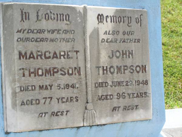 Margaret THOMPSON,  | wife mother,  | died 5 May 1941 aged 77 years;  | John THOMPSON,  | father,  | died 29 June 1948 aged 96 years;  | George THOMPSON,  | died 5-1-82 aged 85 years;  | Appletree Creek cemetery, Isis Shire  | 