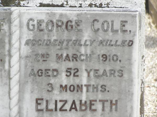 Isabella COLE,  | died 28 March 1948 aged 81 years 6 months;  | George COLE,  | accidentally killed 2 March 1910  | aged 52 years 3 months;  | Elizabeth BENSTEAD,  | died 1 June 1919 aged 82 years 9 months;  | Appletree Creek cemetery, Isis Shire  |   | 