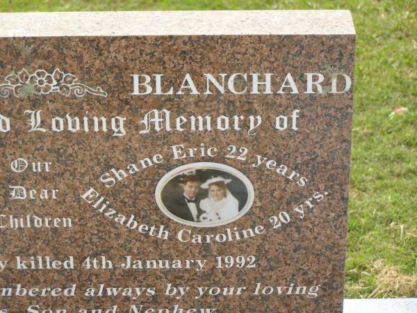 children;  | Sandra Lear JONES,  | accidentally killed 4 Jan 1992 aged 16 years;  | Shane Eric BLANCHARD,  | accidentally killed 4 Jan 1992 aged 22 years;  | Elizabeth Caroline BLANCHARD,  | accidentally killed 4 Jan 1992 aged 20 years;  | remembered by parents, son & nephew;  | Appletree Creek cemetery, Isis Shire  | 