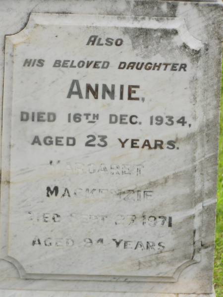 John MACKENZIE,  | accidentally killed 8 Aug 1925 aged 68 years;  | Annie,  | daughter,  | died 16 Dec 1934 aged 23 years;  | Margaret MACKENZIE,  | died 27 Sept 1971 aged 94 years;  | Appletree Creek cemetery, Isis Shire  | 