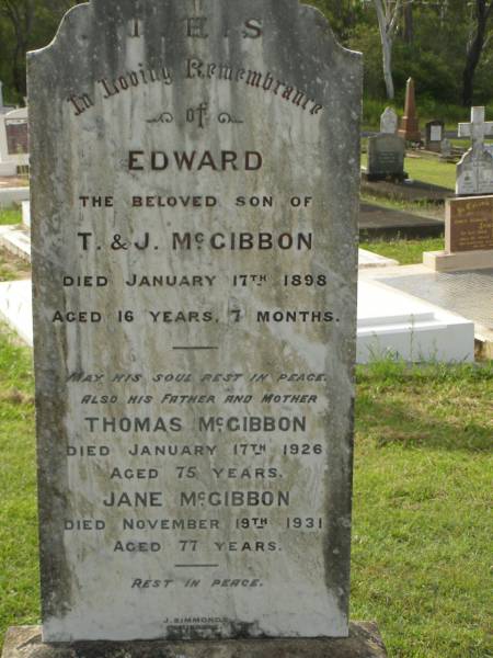 Edward,  | son of T. & J. MCGIBBON,  | died 17 Jan 1898 aged 16 years 7 months;  | Thomas MCGIBBON,  | father,  | died 17 Jan 1926 aged 75 years;  | Jane MCGIBBON,  | mother,  | died 18 Nov 1931 aged 77 years;  | Appletree Creek cemetery, Isis Shire  | 