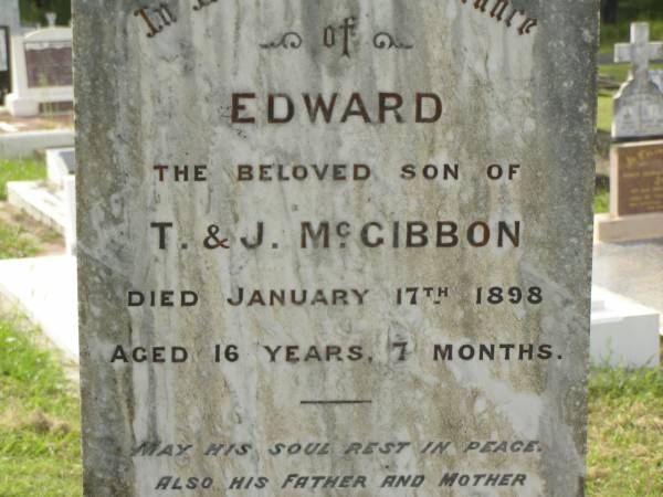 Edward,  | son of T. & J. MCGIBBON,  | died 17 Jan 1898 aged 16 years 7 months;  | Thomas MCGIBBON,  | father,  | died 17 Jan 1926 aged 75 years;  | Jane MCGIBBON,  | mother,  | died 18 Nov 1931 aged 77 years;  | Appletree Creek cemetery, Isis Shire  | 