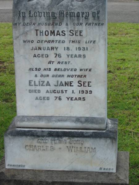 Thomas SEE,  | husband father,  | died 18 Jan 1931 aged 76 years;  | Eliza Jane SEE,  | wife mother,  | died 1 Aug 1939 aged 76 years;  | Charles,  | son;  | William,  | son;  | Appletree Creek cemetery, Isis Shire  | 