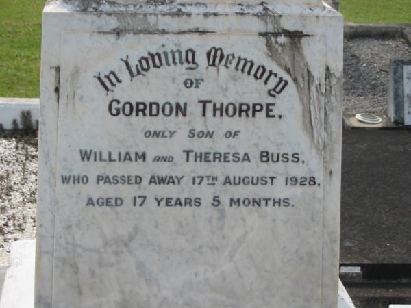 Gordon Thorpe,  | only son of William & Theresa BUSS,  | died 17 Aug 1928 aged 17 years 5 months;  | William Thorpe BUSS,  | died 12 Dec 1971 aged 92 years;  | Theresa BUSS,  | died 2 Aug 1971 aged 88 years;  | Lorna Alice BUSS,  | daughter,  | died 20 Feb 1982;  | Appletree Creek cemetery, Isis Shire  | 