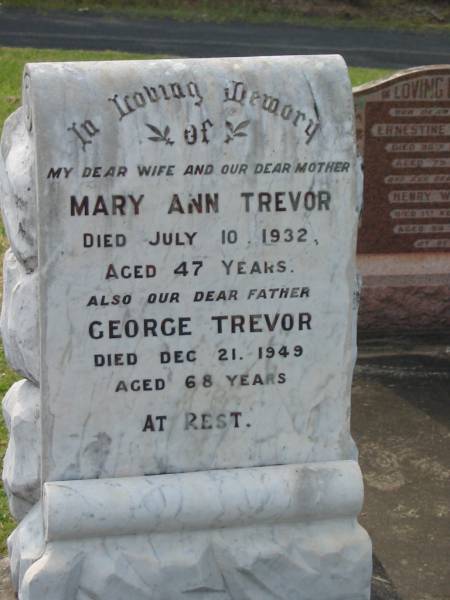 Mary Ann TREVOR,  | wife mother,  | died 10 July 1932 aged 47 years;  | George TREVOR,  | father,  | died 21 Dec 1949 aged 68 years;  | Appletree Creek cemetery, Isis Shire  | 