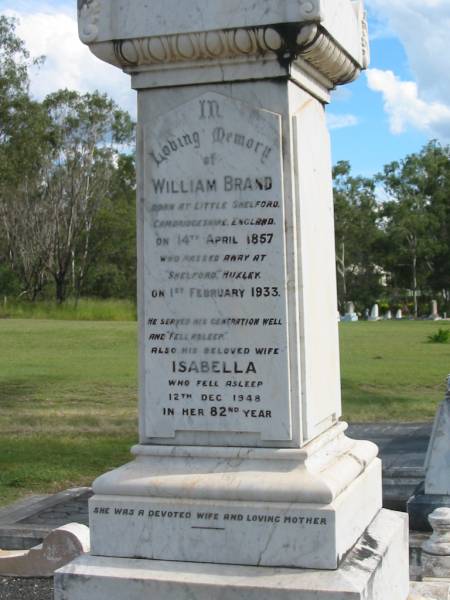 Nugent Robert,  | son of William & Isabella BRAND,  | died 3 Jan 1917 aged 25 years 9 months;  | Elsie Maude (Betty),  | wife of Dr Hedley BROWN, Nundah,  | mother of Jocelyn & Deidre,  | died 31 Dec 1929 aged 35 years;  | William BRAND,  | born 14 April 1857  | Little Shelford Cambridgeshire England,  | died 1 Feb 1933  Shelford  Huxley;  | Isabella,  | wife,  | died 12 Dec 1948 in 82nd year;  | Appletree Creek cemetery, Isis Shire  | 