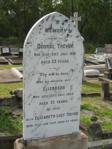 George TREVOR,  | died 26 July 1910 aged 53 years;  | Elizabeth,  | wife,  | died 20 July 1933 aged 75 years;  | Elizabeth Lucy TREVOR,  | died 27 Jan 1957 aged 67 years;  | Appletree Creek cemetery, Isis Shire  | 