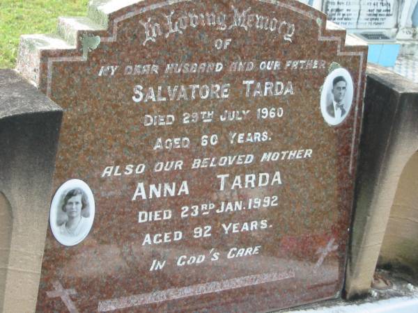 Salvatore TARDA,  | husband father,  | died 29 July 1960 aged 60 years;  | Anna TARDA,  | mother,  | died 23 Jan 1992 aged 92 years;  | Appletree Creek cemetery, Isis Shire  |   | 