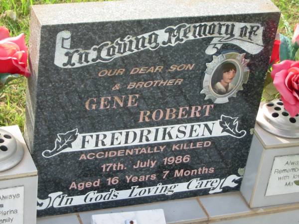 Gene Robert FREDERIKSEN,  | son brother,  | accidentally killed 17 July 1986  | aged 16 years 7 months,  | remember by ma, Anyty Pierina & family;  | Appletree Creek cemetery, Isis Shire  | 