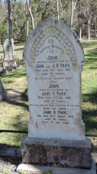 John PARK  | d: 19 Sep 1915 aged 38  | eldest son of John and J.H. PARK  |   | John PARK  | d: 14 Dec 1915 aged 61  | husband of Jane H PARK  |   | Jane H PARK  | d: 13 Mar 1932 aged 74  |   | Atherton Pioneer Cemetery (Samuel Dansie Park)  |   | 