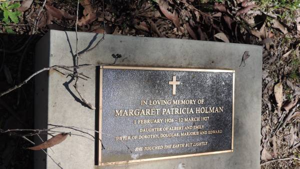 Margaret Patricia HOLMAN  | b: 1 Feb 1926  | d: 12 Mar 1927  | daughter of Albert and Emily HOLMAN  | sister of Dorothy, Douglas, Marjorie, Edward  |   | Atherton Pioneer Cemetery (Samuel Dansie Park)  |   |   |   | 