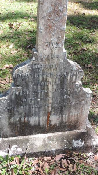 John Turner LIGHTFOOT  | b: Bodmin, Cornwall, England  | d: 14 Oct 1900 aged 38, Atherton  |   | Atherton Pioneer Cemetery (Samuel Dansie Park)  |   |   | 