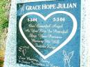 
Grace Hope JULIAN,
5-3-04 - 5-3-04,
love mummy daddy sisters Josephine & Emma;
Beerwah Cemetery, City of Caloundra
